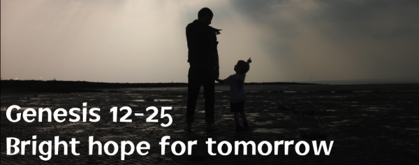 Genesis 12-25 Bright hope for tomorrow